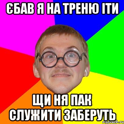 єбав я на треню іти щи ня пак служити заберуть, Мем Типичный ботан