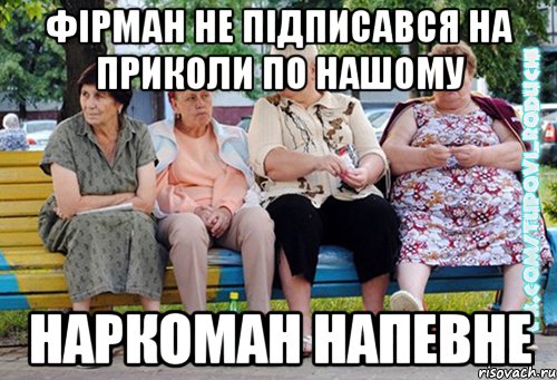 ФІРМАН НЕ ПІДПИСАВСЯ НА ПРИКОЛИ ПО НАШОМУ НАРКОМАН НАПЕВНЕ, Мем  Типовi бабцi