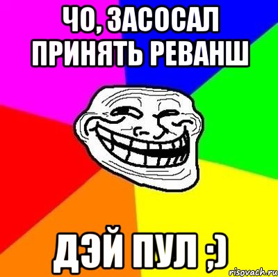 Чо, засосал принять реванш Дэй пул ;), Мем Тролль Адвайс