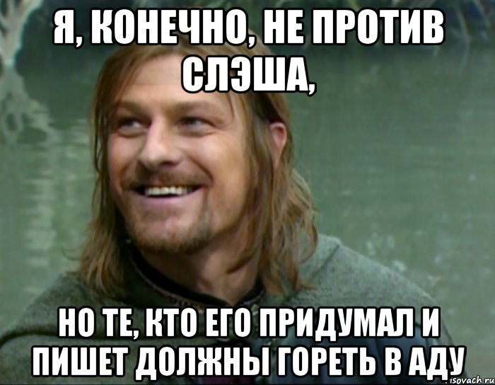 я, конечно, не против слэша, но те, кто его придумал и пишет должны гореть в аду, Мем Тролль Боромир