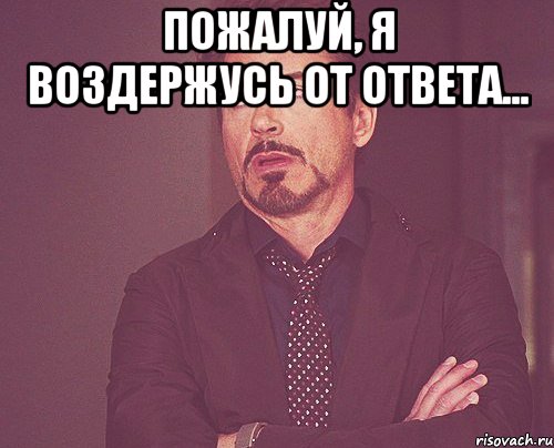 Пожалуй можно. Мем уходит от ответа. Уйти от ответа. Воздержусь от ответа. Воздержусь от комментариев.