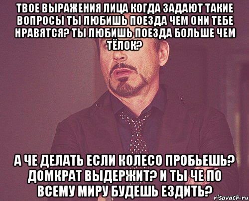 Что такое задал. Люблю поезда Мем. Такие вопросы задаете. Если любишь поезда. Ты такие вопросы задаешь.