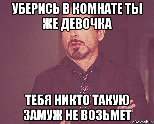 Я прибрал девушку без. Уберись в комнате. Ты же девочка. Приберись в комнате Мем. Мем ты же девочка.