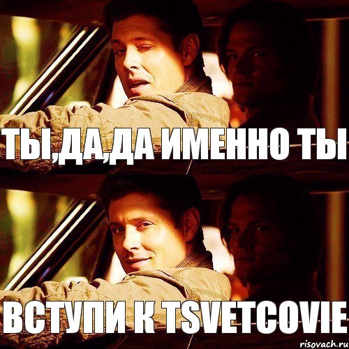 Ты,да,да именно ты Вступи к Tsvetcovie 