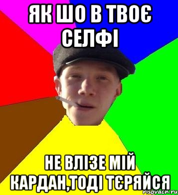 як шо в твоє селфі не влізе мій кардан,тоді тєряйся, Мем умный гопник