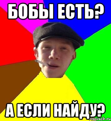 БОБЫ ЕСТЬ? А ЕСЛИ НАЙДУ?, Мем умный гопник