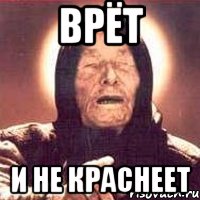 Не красней краснеешь. Ванга не врет. Врет и не краснеет. Врёт и не краснеет Мем. Киркоров врушка Мем.