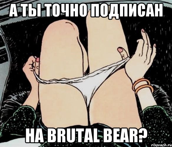 А ТЫ ТОЧНО ПОДПИСАН НА BRUTAL BEAR?, Мем А ты точно