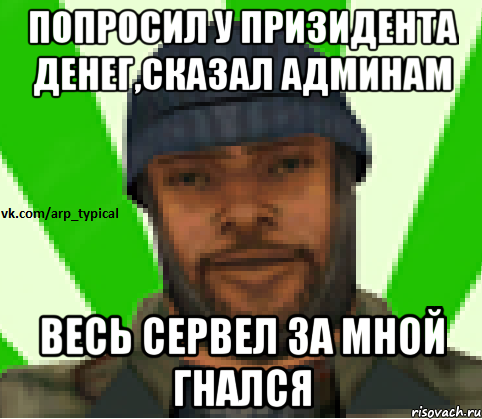 Попросил у призидента денег,сказал админам Весь сервел за мной гнался, Мем Vkcomarptypical