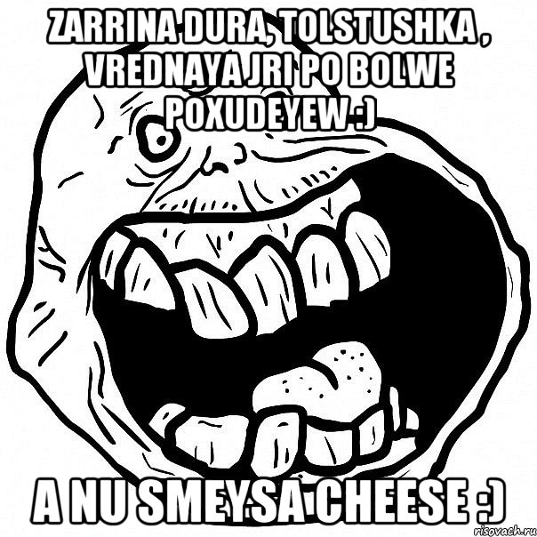 Zarrina dura, tolstushka , vrednaya jri po bolwe poxudeyew :) A nu smeysa cheese :), Мем всегда один