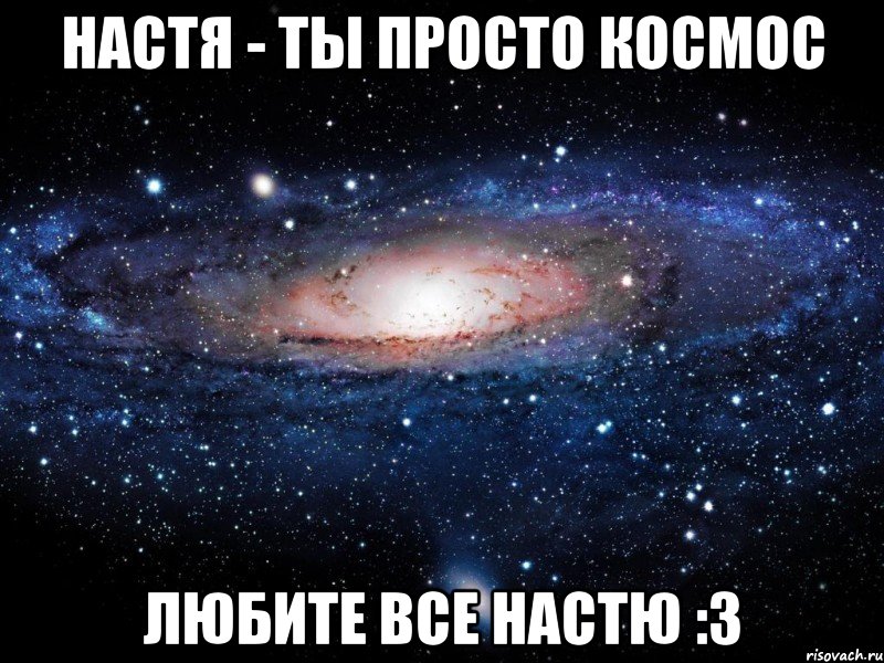 Настя - ты просто космос Любите все Настю :3, Мем Вселенная