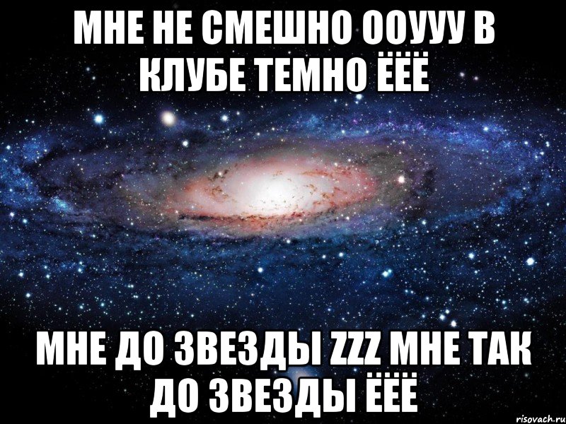 Мне не смешно ооууу В клубе темно ёёё Мне до звезды zzz Мне так до звезды ёёё, Мем Вселенная