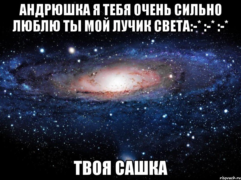 Андрюшка я тебя очень сильно люблю Ты мой лучик света:-* :-* :-* Твоя Сашка, Мем Вселенная