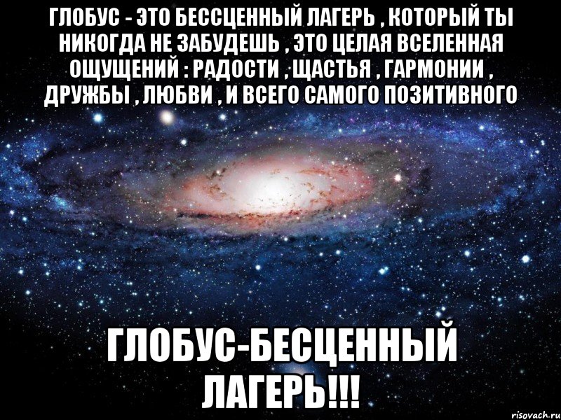 Глобус - это бессценный лагерь , который ты никогда не забудешь , это целая вселенная ощущений : радости , щастья , гармонии , дружбы , любви , и всего самого позитивного Глобус-бесценный лагерь!!!, Мем Вселенная