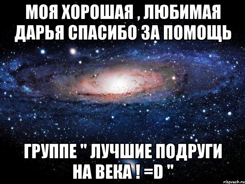 Моя хорошая , любимая Дарья спасибо за помощь группе " Лучшие подруги на века ! =D ", Мем Вселенная