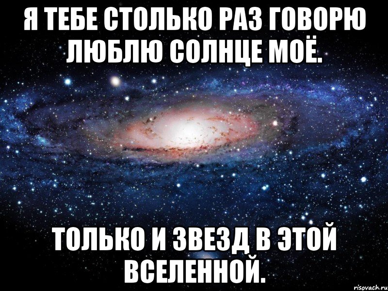 Я ТЕБЕ СТОЛЬКО РАЗ ГОВОРЮ ЛЮБЛЮ СОЛНЦЕ МОЁ. ТОЛЬКО И ЗВЕЗД В ЭТОЙ ВСЕЛЕННОЙ., Мем Вселенная