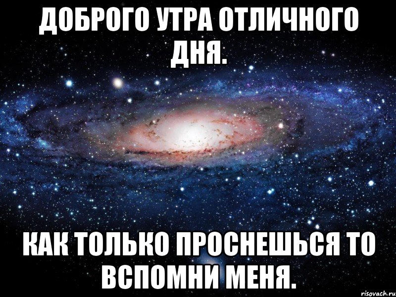 ДОБРОГО УТРА ОТЛИЧНОГО ДНЯ. КАК ТОЛЬКО ПРОСНЕШЬСЯ ТО ВСПОМНИ МЕНЯ., Мем Вселенная