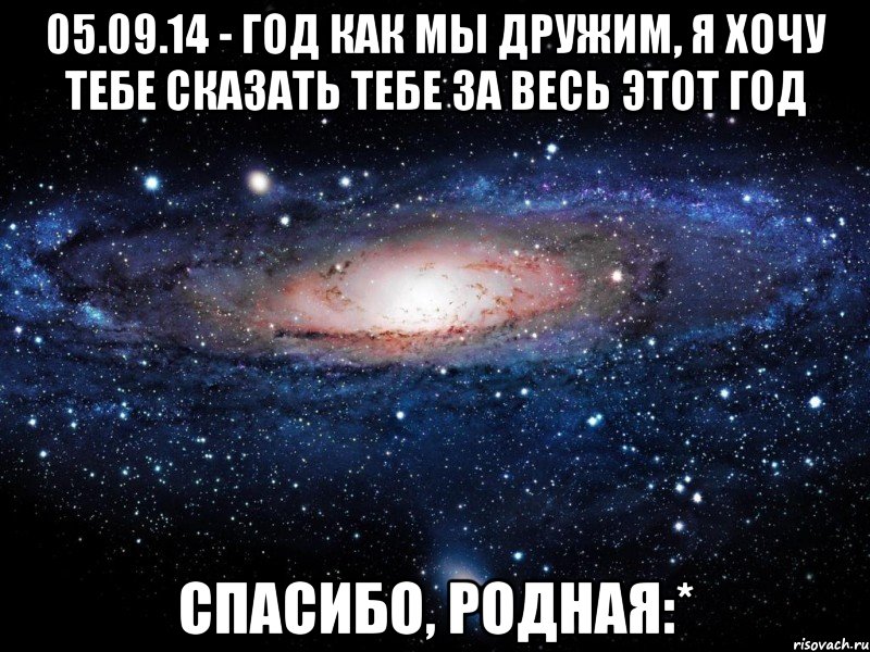 05.09.14 - год как мы дружим, я хочу тебе сказать тебе за весь этот год Спасибо, родная:*, Мем Вселенная