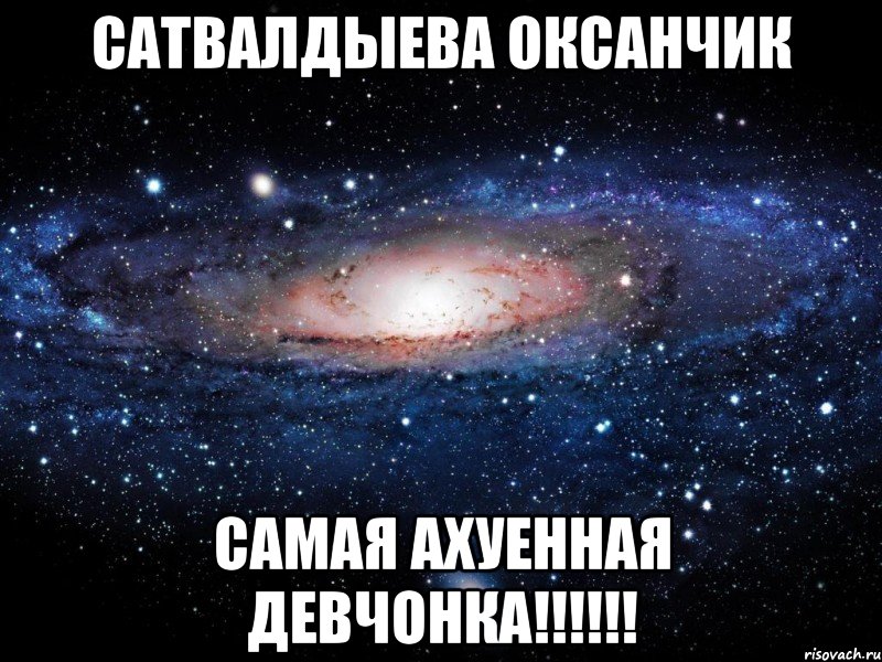 Сатвалдыева Оксанчик самая ахуенная девчонка!!!!!!, Мем Вселенная