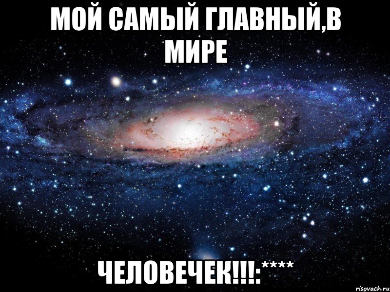 Мой самый главный,в Мире человечек!!!:****, Мем Вселенная