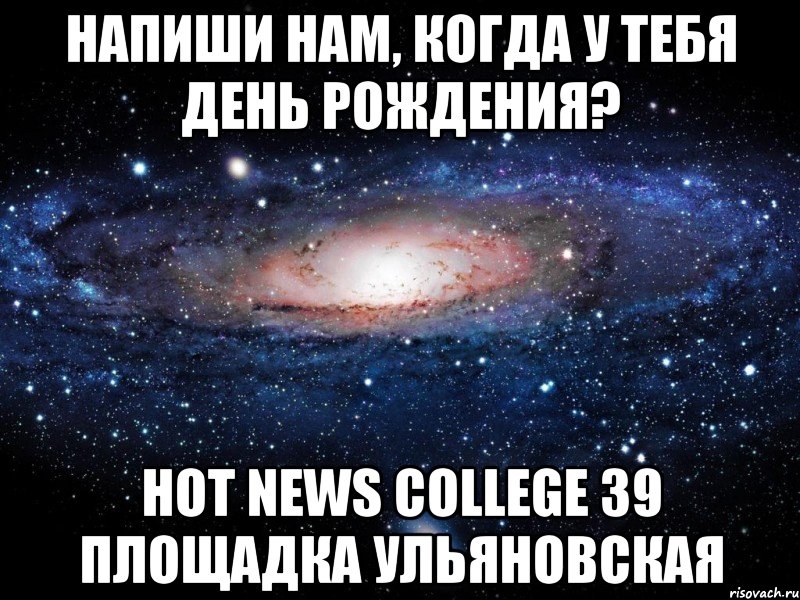 Напиши нам, когда у тебя день рождения? Hot News College 39 площадка Ульяновская, Мем Вселенная