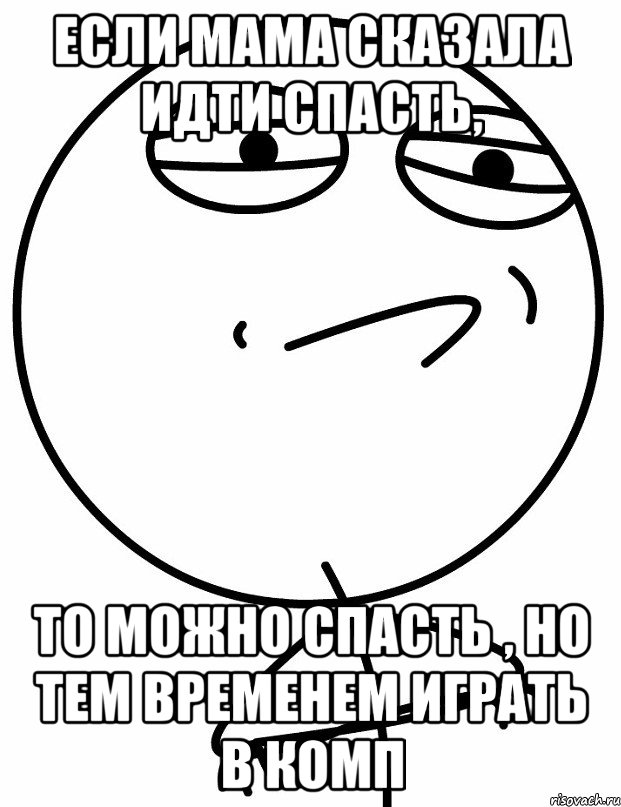 если мама сказала идти спасть, то можно спасть , но тем временем играть в комп, Мем вызов принят