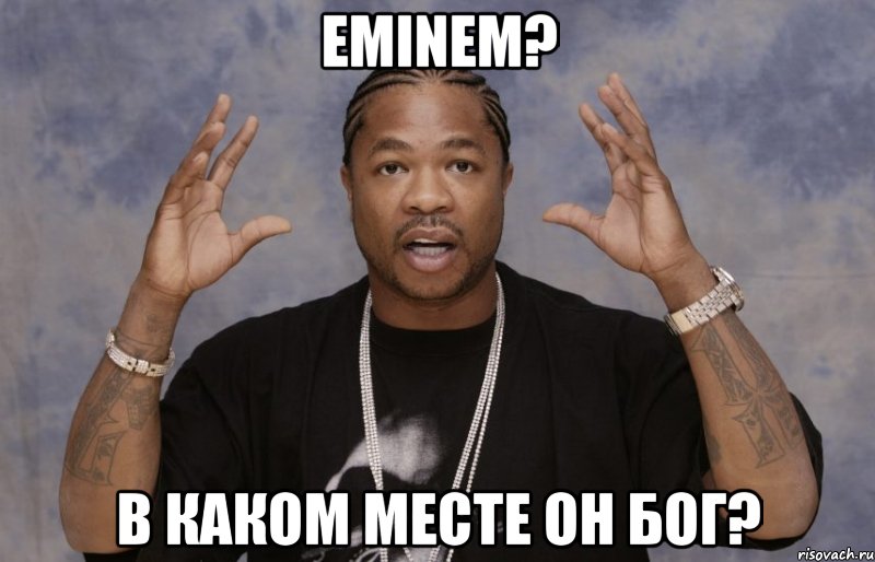 EMINEM? В КАКОМ МЕСТЕ ОН БОГ?, Мем Xzibit