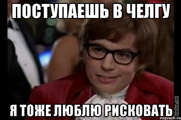 Поступаешь в челгу я тоже люблю рисковать, Мем Остин Пауэрс (я тоже люблю рисковать)