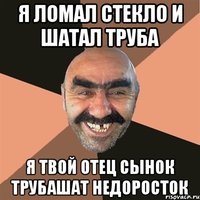 я ломал стекло и шатал труба я твой отец сынок трубашат недоросток, Мем Я твой дом труба шатал