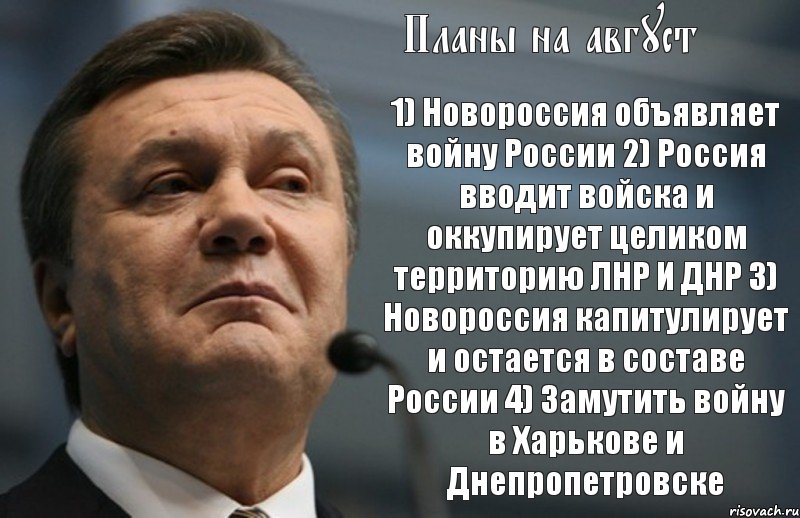 Планы на август 1) Новороссия объявляет войну России 2) Россия вводит войска и оккупирует целиком территорию ЛНР И ДНР 3) Новороссия капитулирует и остается в составе России 4) Замутить войну в Харькове и Днепропетровске, Комикс Янукович