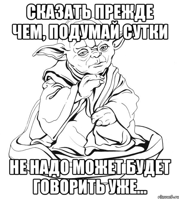 Сказать прежде чем, подумай сутки не надо может будет говорить уже..., Мем Мастер Йода