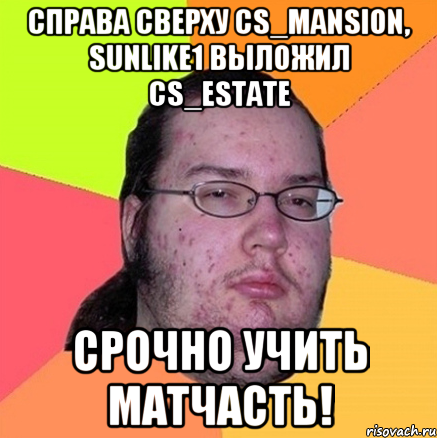 Справа сверху cs_mansion, sunlike1 выложил cs_estate Срочно учить матчасть!, Мем Задрот