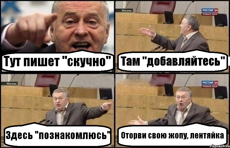 Тут пишет "скучно" Там "добавляйтесь" Здесь "познакомлюсь" Оторви свою жопу, лентяйка, Комикс Жириновский