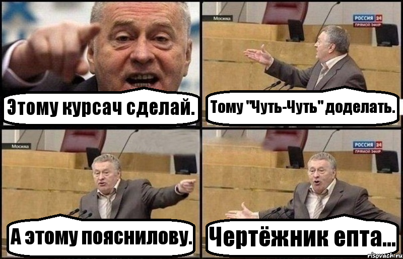 Этому курсач сделай. Тому "Чуть-Чуть" доделать. А этому пояснилову. Чертёжник епта..., Комикс Жириновский