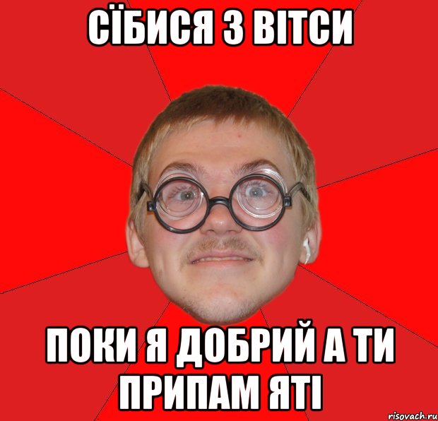 СЇБИСЯ З ВІТСИ ПОКИ Я ДОБРИЙ А ТИ ПРИПАМ ЯТІ, Мем Злой Типичный Ботан