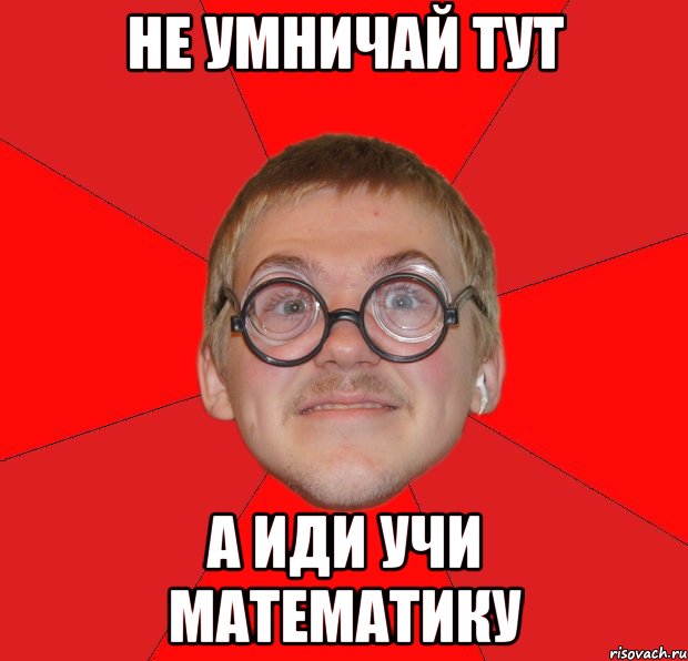 не умничай тут а иди учи математику, Мем Злой Типичный Ботан