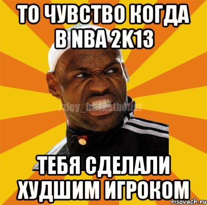 То чувство когда в NBA 2K13 Тебя сделали худшим игроком, Мем ЗЛОЙ БАСКЕТБОЛИСТ