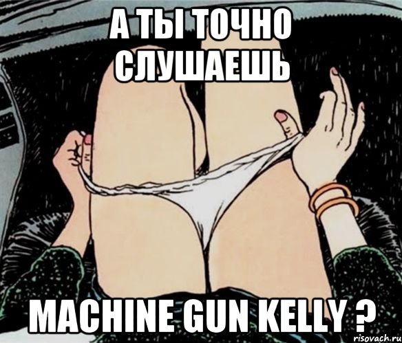 А ты точно слушаешь Machine Gun Kelly ?, Мем А ты точно