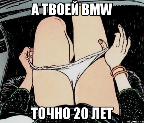 А твоей BMW точно 20 лет, Мем А ты точно