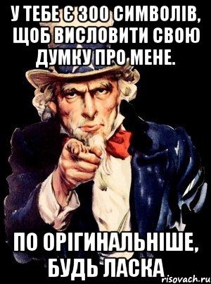 У тебе є 300 символів, щоб висловити свою думку про мене. По орігинальніше, будь ласка, Мем а ты