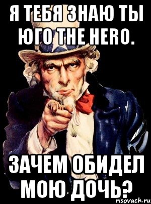 Я тебя знаю ты Юго The hero. Зачем обидел мою дочь?, Мем а ты