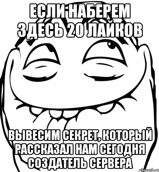 Если наберем здесь 20 лайков вывесим секрет, который рассказал нам сегодня создатель сервера, Мем  аааа