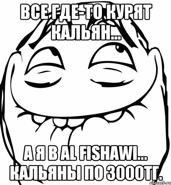 Все где-то курят кальян... А я в Al Fishawi... Кальяны по 3000тг., Мем  аааа