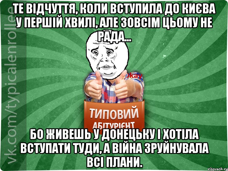 Те відчуття, коли вступила до Києва у першій хвилі, але зовсім цьому не рада... бо живешь у Донецьку і хотіла вступати туди, а війна зруйнувала всі плани.