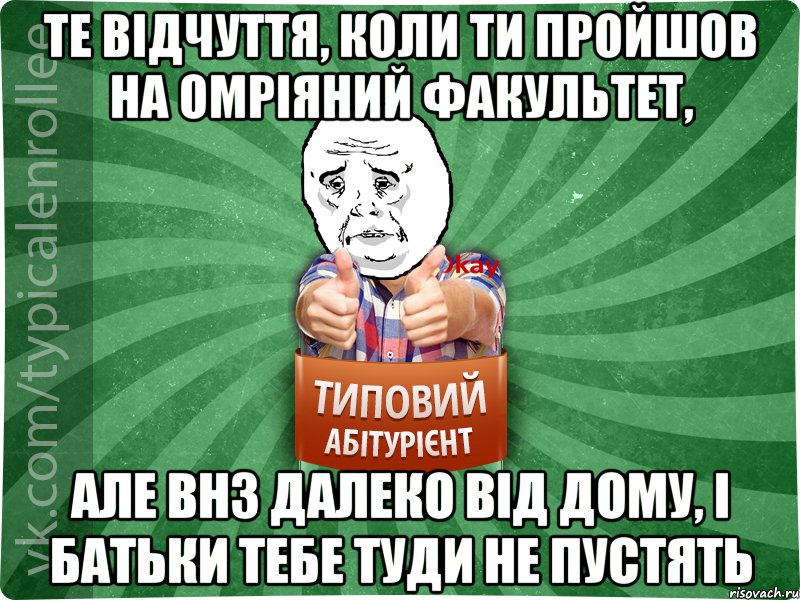 те відчуття, коли ти пройшов на омріяний факультет, але ВНЗ далеко від дому, і батьки тебе туди не пустять