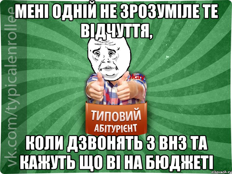 мені одній не зрозуміле те відчуття, коли дзвонять з ВНЗ та кажуть що ві на бюджеті