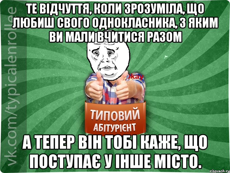 Те відчуття, коли зрозуміла, що любиш свого однокласника, з яким ви мали вчитися разом а тепер він тобі каже, що поступає у інше місто.