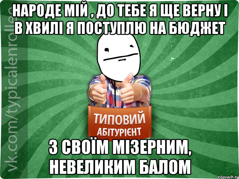 Народе мій , до тебе я ще верну і в хвилі я поступлю на бюджет з своїм мізерним, невеликим балом