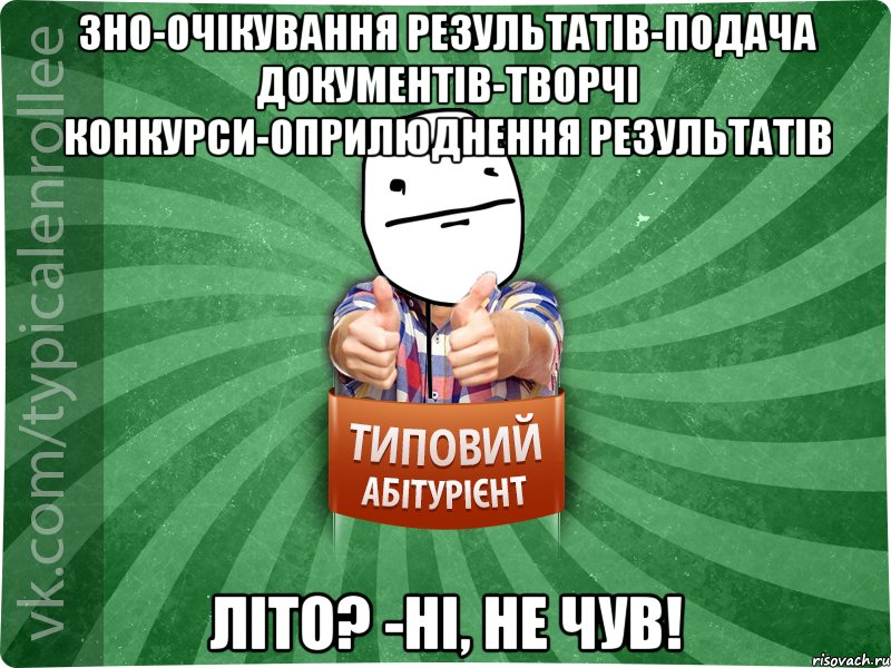 зно-очікування результатів-подача документів-творчі конкурси-оприлюднення результатів літо? -ні, не чув!