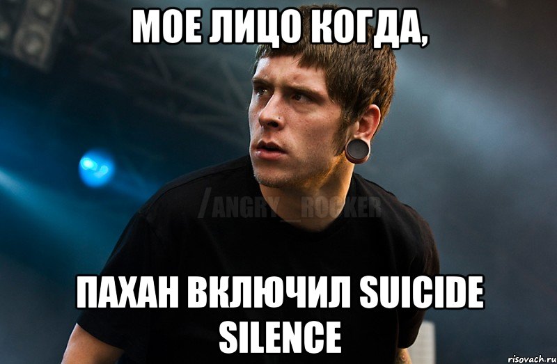 Мое лицо когда, пахан включил Suicide Silence, Мем Агрессивный Рокер Мое лицо когда